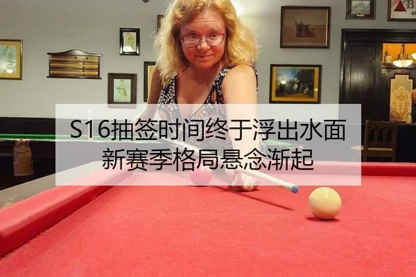 S16抽签时间终于浮出水面 新赛季格局悬念渐起